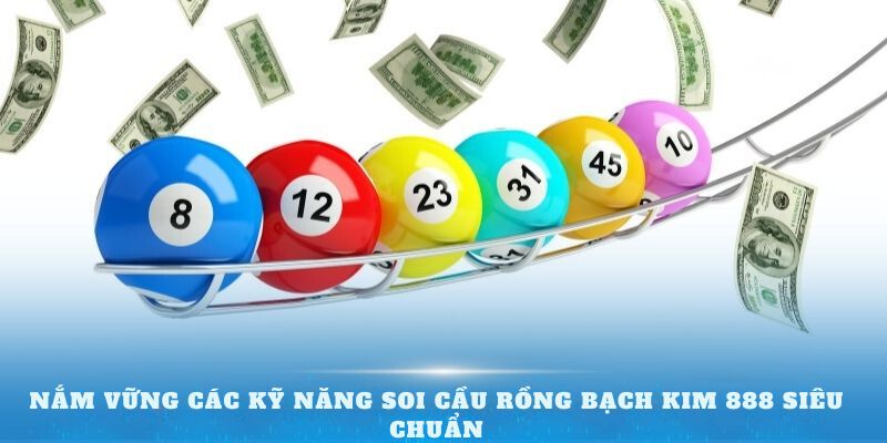 Nắm vững các kỹ năng soi cầu Rồng Bạch Kim siêu chuẩn