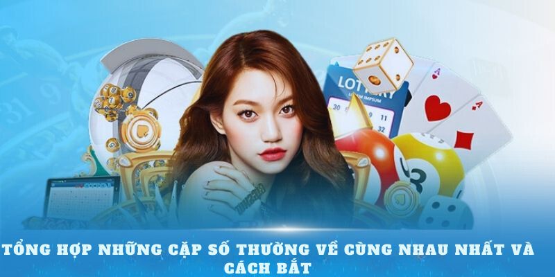 Tổng hợp những cặp số thường về cùng nhau nhất và cách bắt